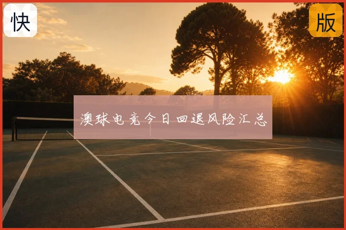 澳球电竞今日回退风险汇总