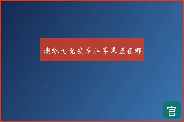 澳球电竞安卓和苹果差在哪